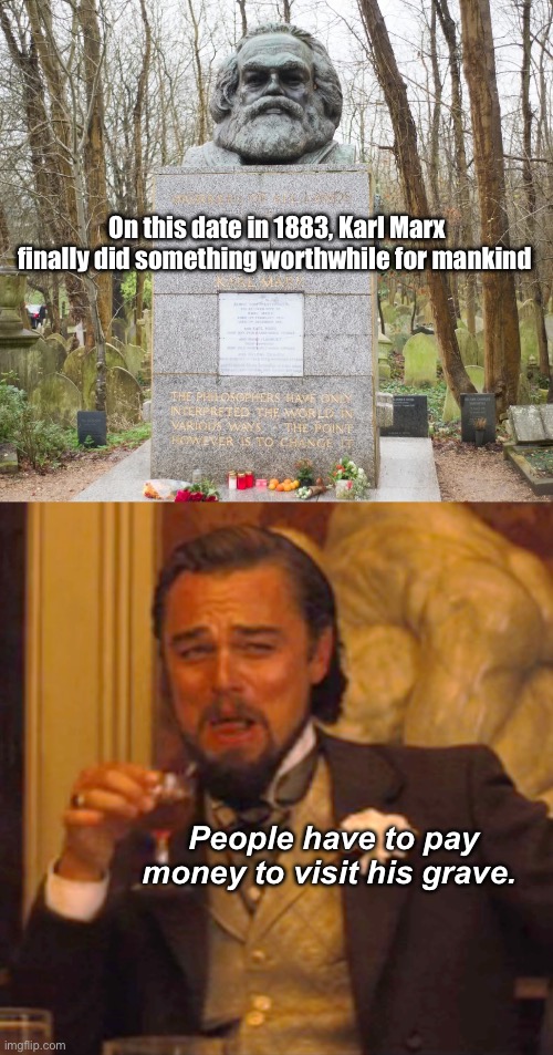 He finally serves humanity | On this date in 1883, Karl Marx finally did something worthwhile for mankind; People have to pay money to visit his grave. | image tagged in memes,laughing leo,politics lol | made w/ Imgflip meme maker