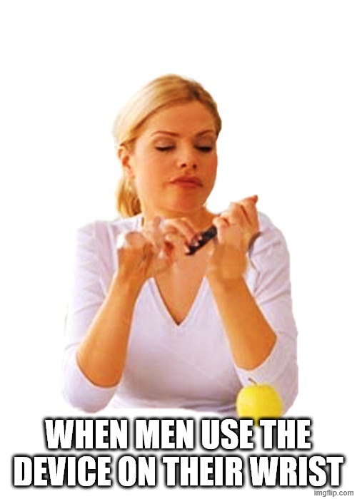 Yeah Whatever | WHEN MEN USE THE DEVICE ON THEIR WRIST | image tagged in yeah whatever | made w/ Imgflip meme maker