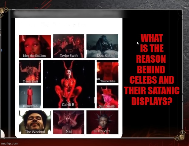 Celebrity Satanic Expression | WHAT IS THE REASON 
BEHIND 
CELEBS AND THEIR SATANIC DISPLAYS? | made w/ Imgflip meme maker
