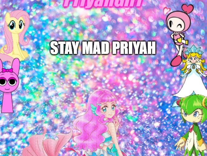 I abused Priyah's announcement template | STAY MAD PRIYAH | image tagged in priyahgirl announcement | made w/ Imgflip meme maker