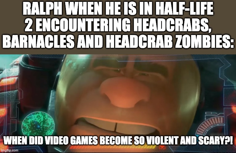 Wreck It Ralph meme - Half-Life | RALPH WHEN HE IS IN HALF-LIFE 2 ENCOUNTERING HEADCRABS, BARNACLES AND HEADCRAB ZOMBIES:; WHEN DID VIDEO GAMES BECOME SO VIOLENT AND SCARY?! | image tagged in wreck it ralph,half life | made w/ Imgflip meme maker