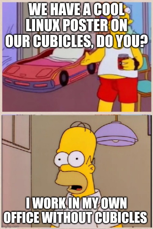 Simpsons racecar bed | WE HAVE A COOL LINUX POSTER ON OUR CUBICLES, DO YOU? I WORK IN MY OWN OFFICE WITHOUT CUBICLES | image tagged in simpsons racecar bed | made w/ Imgflip meme maker