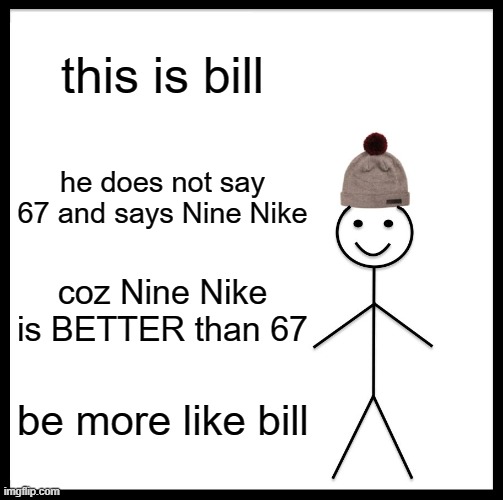 Nine Nike Is Better | this is bill; he does not say 67 and says Nine Nike; coz Nine Nike is BETTER than 67; be more like bill | image tagged in memes,be like bill,anti 67 | made w/ Imgflip meme maker
