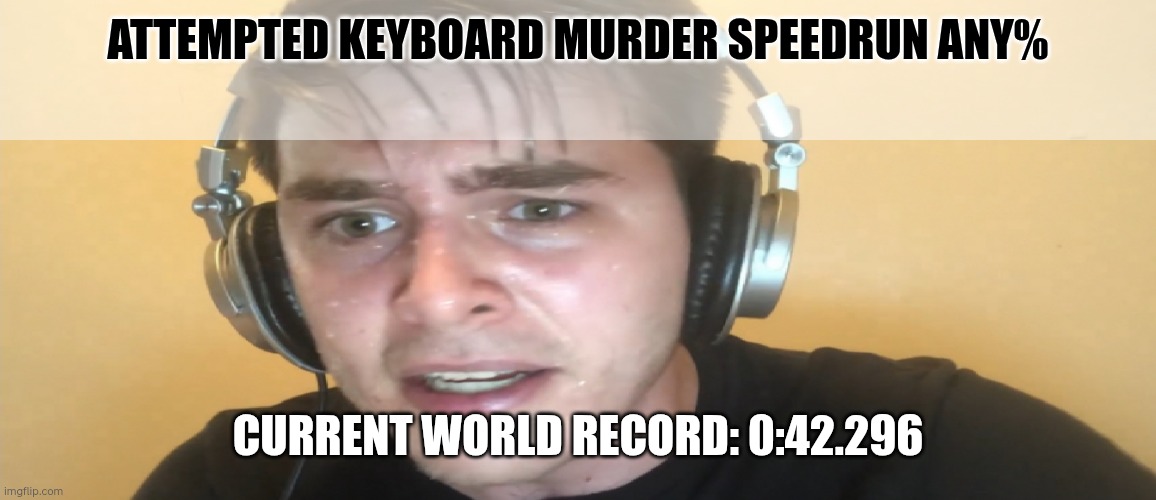 Sweaty gamer | ATTEMPTED KEYBOARD MURDER SPEEDRUN ANY%; CURRENT WORLD RECORD: 0:42.296 | image tagged in sweaty gamer | made w/ Imgflip meme maker