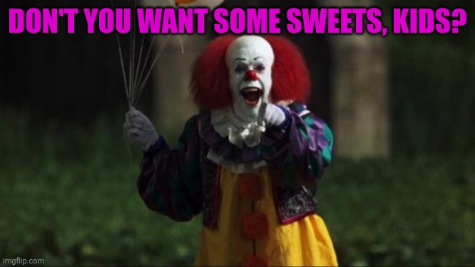 Pennywise | DON'T YOU WANT SOME SWEETS, KIDS? | image tagged in pennywise,sweets,united kingdom,kids,ireland,it | made w/ Imgflip meme maker