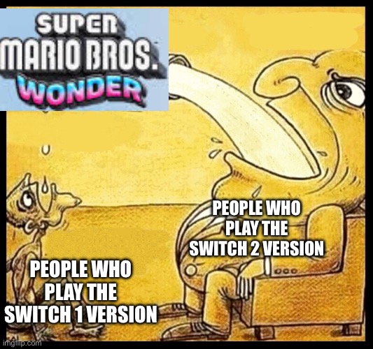 fat guy drinking water | PEOPLE WHO PLAY THE SWITCH 2 VERSION; PEOPLE WHO PLAY THE SWITCH 1 VERSION | image tagged in fat guy drinking water,super mario | made w/ Imgflip meme maker