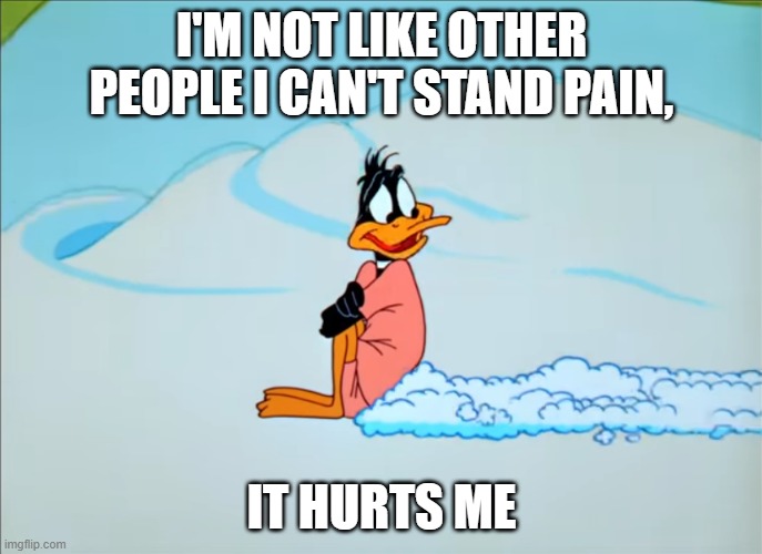 I'M NOT LIKE OTHER PEOPLE I CAN'T STAND PAIN, IT HURTS ME | made w/ Imgflip meme maker