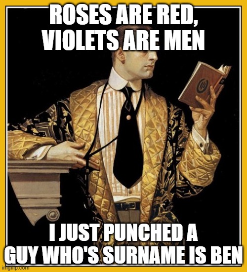 funny meme??? maybe | ROSES ARE RED, VIOLETS ARE MEN; I JUST PUNCHED A GUY WHO'S SURNAME IS BEN | image tagged in poetry dude,memes | made w/ Imgflip meme maker