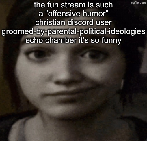 ellie | the fun stream is such a “offensive humor” christian discord user groomed-by-parental-political-ideologies echo chamber it’s so funny | image tagged in ellie | made w/ Imgflip meme maker