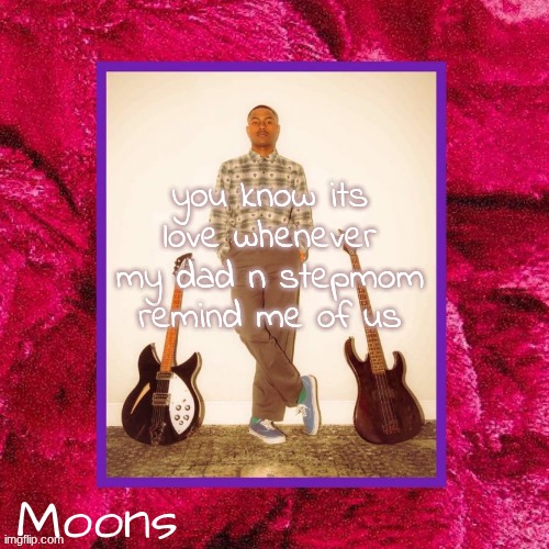 they make me think of us so muuuch | you know its love whenever my dad n stepmom remind me of us | image tagged in moons steve lacy temp | made w/ Imgflip meme maker