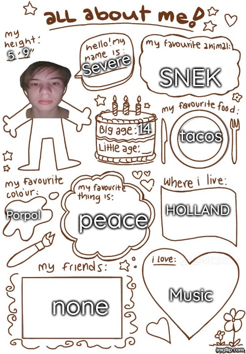 all about meh | SNEK; 5   9; Severe; 14; tacos; HOLLAND; Porpol; peace; Music; none | image tagged in all about meh | made w/ Imgflip meme maker