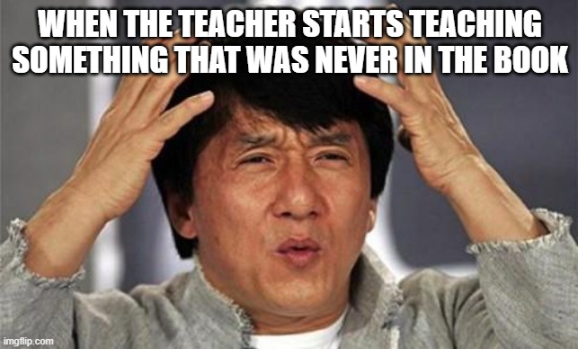 Jackie Chan WTF | WHEN THE TEACHER STARTS TEACHING SOMETHING THAT WAS NEVER IN THE BOOK | image tagged in jackie chan wtf | made w/ Imgflip meme maker