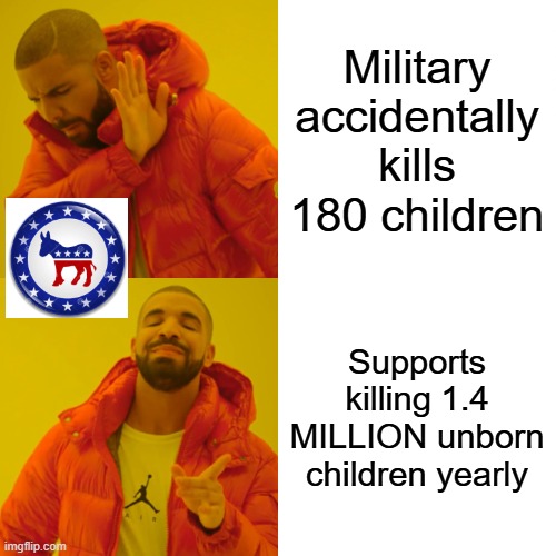 Drake Hotline Bling | Military accidentally kills 180 children; Supports killing 1.4 MILLION unborn children yearly | image tagged in memes,drake hotline bling | made w/ Imgflip meme maker