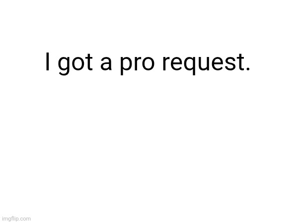 https://x.com/i/status/2035914431725539604 | I got a pro request. | made w/ Imgflip meme maker