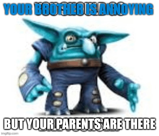 Ignore the text below, i couldn't get rid of it | YOUR BROTHER IS ANNOYING; BUT YOUR PARENTS ARE THERE | image tagged in chill | made w/ Imgflip meme maker