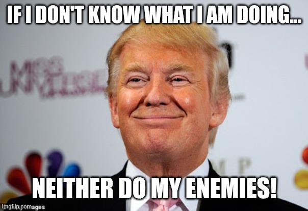 3D chess | IF I DON'T KNOW WHAT I AM DOING... NEITHER DO MY ENEMIES! | image tagged in donald trump,trump,iran,maga,nevertrump,trump sucks | made w/ Imgflip meme maker