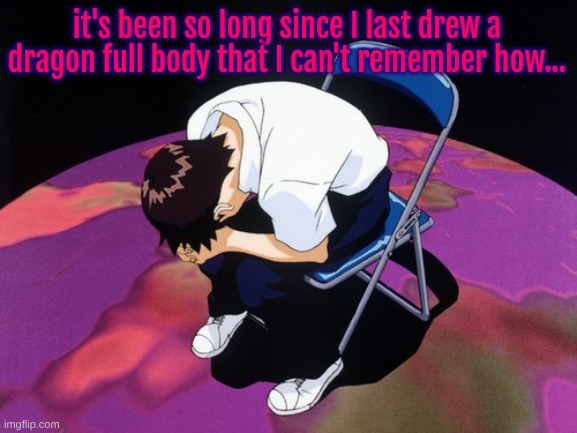 this shit is genuinely the beginning of the end for me... | it's been so long since I last drew a dragon full body that I can't remember how... | image tagged in shinji crying | made w/ Imgflip meme maker