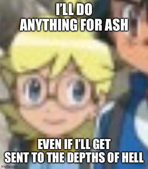 Clemont and Ash | I’LL DO ANYTHING FOR ASH; EVEN IF I’LL GET SENT TO THE DEPTHS OF HELL | image tagged in pokemon,pokemon memes,clemont,ash,platonic,diodeshipping | made w/ Imgflip meme maker