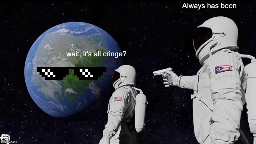 internet in space | Always has been; wait, it's all cringe? | image tagged in memes,always has been | made w/ Imgflip meme maker