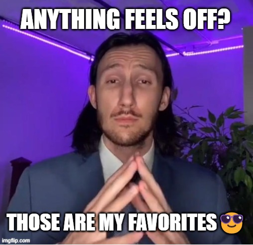 ANYTHING FEELS OFF? THOSE ARE MY FAVORITES😎 | image tagged in fun | made w/ Imgflip meme maker