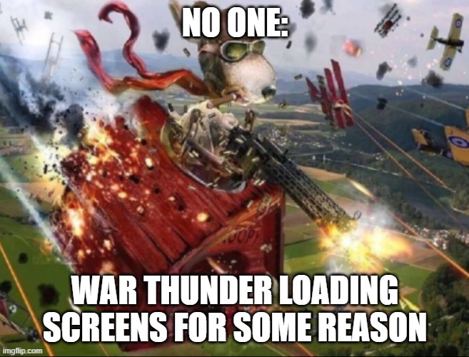 real no cap | NO ONE:; WAR THUNDER LOADING SCREENS FOR SOME REASON | image tagged in snoopy at war | made w/ Imgflip meme maker