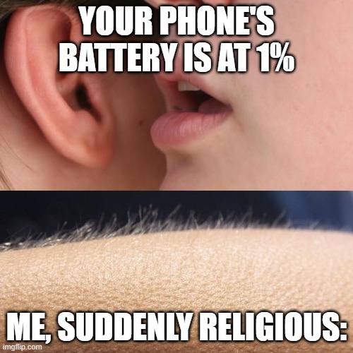 One Percent | YOUR PHONE'S BATTERY IS AT 1%; ME, SUDDENLY RELIGIOUS: | image tagged in whisper and goosebumps | made w/ Imgflip meme maker