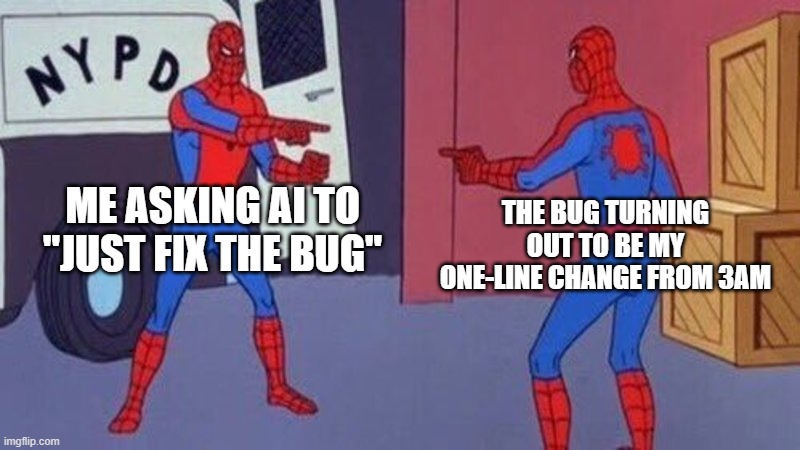 Fix the Bug | ME ASKING AI TO "JUST FIX THE BUG"; THE BUG TURNING OUT TO BE MY ONE-LINE CHANGE FROM 3AM | image tagged in spiderman pointing at spiderman | made w/ Imgflip meme maker