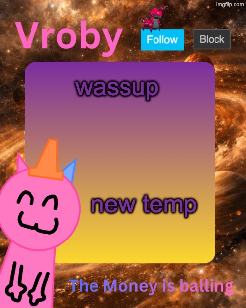 Vroby's 10 millionth temp | wassup; new temp | image tagged in vroby's 10 millionth temp | made w/ Imgflip meme maker