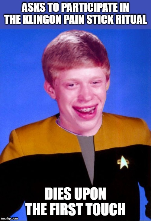 Pain Stick Kill | ASKS TO PARTICIPATE IN THE KLINGON PAIN STICK RITUAL; DIES UPON THE FIRST TOUCH | image tagged in bad luck brian star trek tng uniform | made w/ Imgflip meme maker