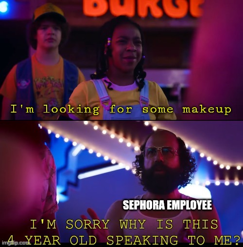 I'm sorry why are you talking to me | I'm looking for some makeup; SEPHORA EMPLOYEE | image tagged in i'm sorry why are you talking to me | made w/ Imgflip meme maker