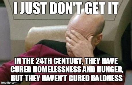 Captain Picard Facepalm Meme | I JUST DON'T GET IT IN THE 24TH CENTURY, THEY HAVE CURED HOMELESSNESS AND HUNGER, BUT THEY HAVEN'T CURED BALDNESS | image tagged in memes,captain picard facepalm | made w/ Imgflip meme maker