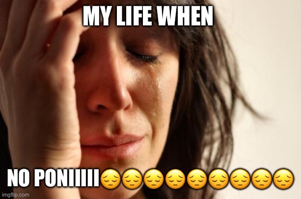 No poniiiiiiiiiiiiiiiiiiiiiiiiiiiiiiiiiiiiiiiiiiiiiiiiiiiiiiiiiiiiiiiiiiiiiiiiiiiiii | MY LIFE WHEN; NO PONIIIII😔😔😔😔😔😔😔😔😔 | image tagged in memes,mlp fim,no | made w/ Imgflip meme maker