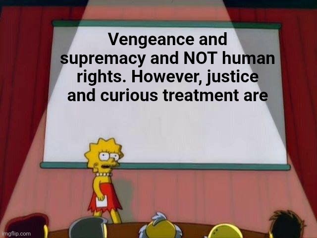Human Rights | Vengeance and supremacy and NOT human rights. However, justice and curious treatment are | image tagged in lisa simpson's presentation | made w/ Imgflip meme maker