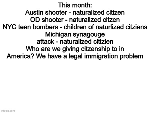 Bullsye | This month:
Austin shooter - naturalized citizen
OD shooter - naturalized citzen
NYC teen bombers - children of naturlized citziens
Michigan synagouge attack - naturalized citizien
Who are we giving citzenship to in America? We have a legal immigration problem | image tagged in memes,funny,political meme,politics | made w/ Imgflip meme maker