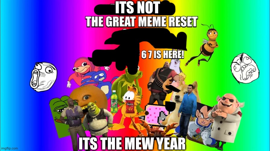 The great meme reset | ITS NOT; ITS THE MEW YEAR | image tagged in the great meme reset | made w/ Imgflip meme maker