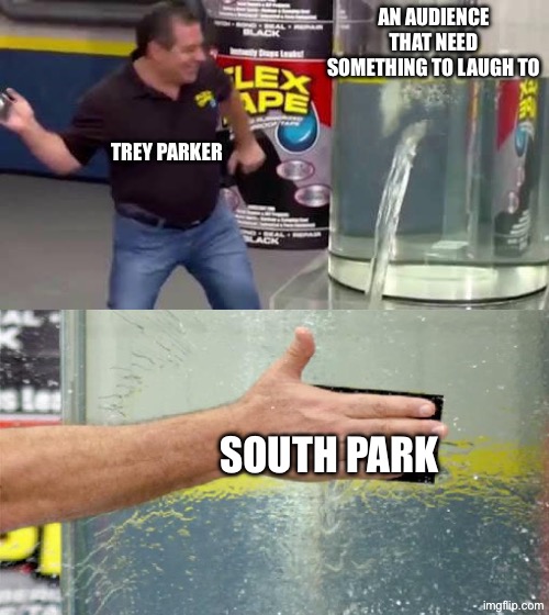 How Trey Parker makes a commercial: | AN AUDIENCE THAT NEED SOMETHING TO LAUGH TO; TREY PARKER; SOUTH PARK | image tagged in flex tape | made w/ Imgflip meme maker