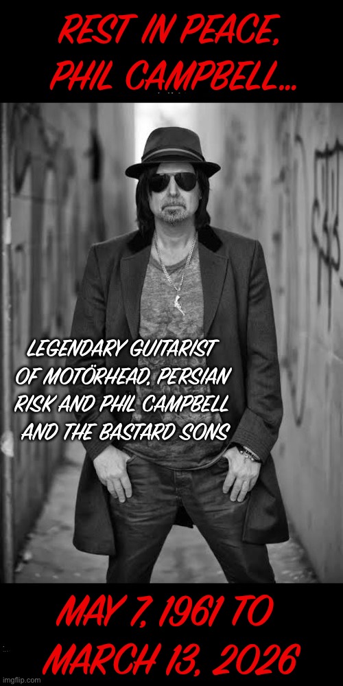 Another legend is gone, R.I.P…. | REST IN PEACE, 
PHIL CAMPBELL…; MAY 7, 1961 TO 
MARCH 13, 2026 | image tagged in phil campbell,rest in peace,heavy metal,hard rock,guitarist,legend | made w/ Imgflip meme maker