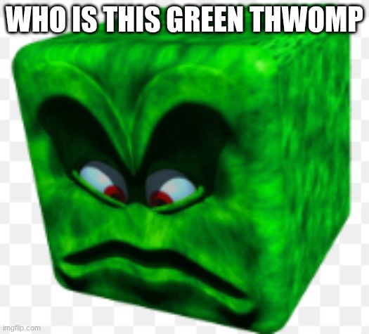 just asking | WHO IS THIS GREEN THWOMP | image tagged in mario | made w/ Imgflip meme maker