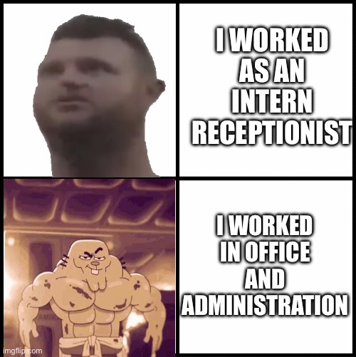 blank drake format | I WORKED AS AN INTERN RECEPTIONIST; I WORKED IN OFFICE AND ADMINISTRATION | image tagged in blank drake format | made w/ Imgflip meme maker