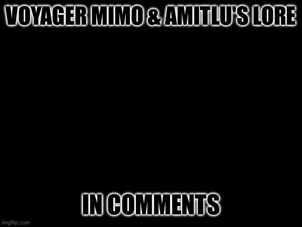 I'm starting to posting the lore for the Ultimerse | VOYAGER MIMO & AMITLU'S LORE; IN COMMENTS | made w/ Imgflip meme maker
