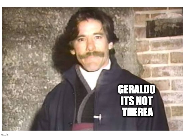 Geraldo | GERALDO 
ITS NOT 
THEREA | image tagged in vaultless | made w/ Imgflip meme maker