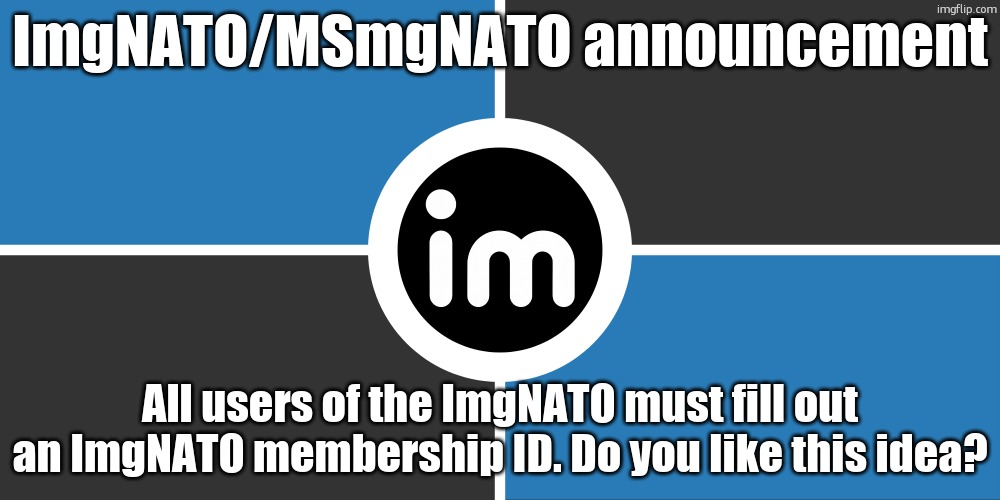 Flag of the ImgNATO by NouBlacksmith | ImgNATO/MSmgNATO announcement; All users of the ImgNATO must fill out an ImgNATO membership ID. Do you like this idea? | image tagged in flag of the imgnato by noublacksmith | made w/ Imgflip meme maker
