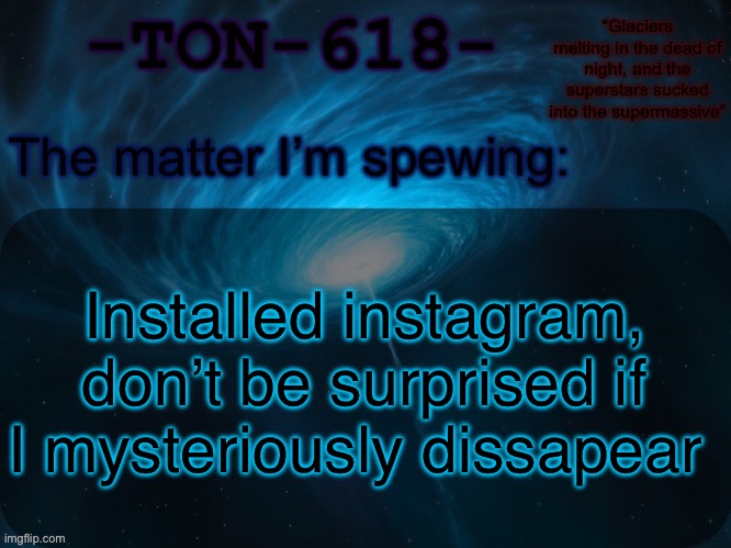 You can add me at @vir1an | Installed instagram, don’t be surprised if I mysteriously dissapear | image tagged in ton-618 announcement template | made w/ Imgflip meme maker