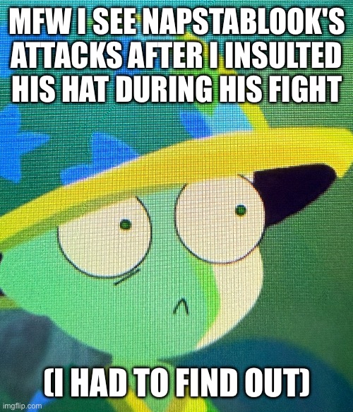 UltimersePluh | MFW I SEE NAPSTABLOOK'S ATTACKS AFTER I INSULTED HIS HAT DURING HIS FIGHT; (I HAD TO FIND OUT) | made w/ Imgflip meme maker