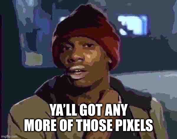 Y'all Got Any More Of That Meme | YA’LL GOT ANY MORE OF THOSE PIXELS | image tagged in memes,y'all got any more of that | made w/ Imgflip meme maker