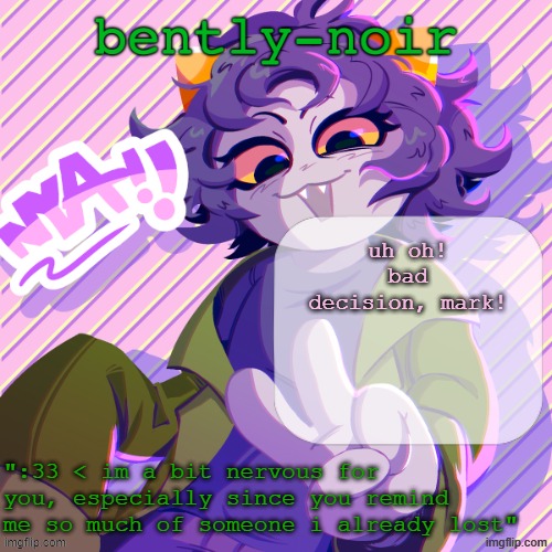 bently-noir nepeta temp | uh oh! bad decision, mark! | image tagged in bently-noir nepeta temp | made w/ Imgflip meme maker