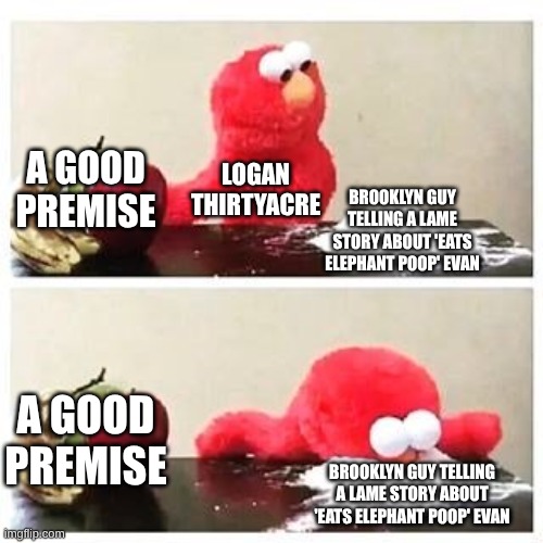 Among the Reasons I was Losing Interest in SML | A GOOD PREMISE; LOGAN THIRTYACRE; BROOKLYN GUY TELLING A LAME STORY ABOUT 'EATS ELEPHANT POOP' EVAN; A GOOD PREMISE; BROOKLYN GUY TELLING A LAME STORY ABOUT 'EATS ELEPHANT POOP' EVAN | image tagged in elmo cocaine,memes,sml,sesame street,elmo | made w/ Imgflip meme maker