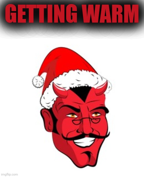 Satan Santa | GETTING WARM | image tagged in satan santa | made w/ Imgflip meme maker