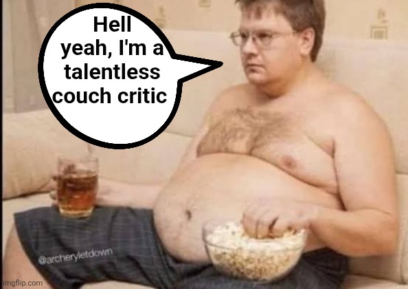 Hell yeah, I'm a talentless couch critic | made w/ Imgflip meme maker