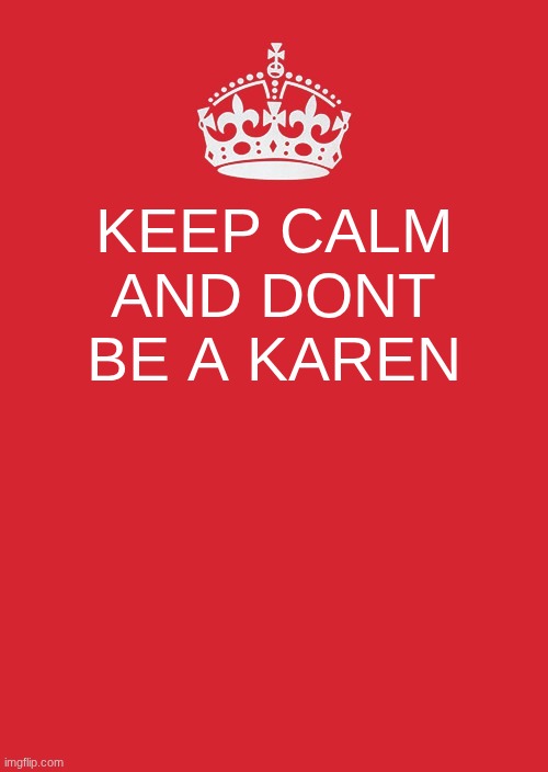 GUYS PLZZ   GIVES THSI MEME MORE VIEEEEEEWWWWWWWWWWWSSSSSSSSSSSSSSS!!!!!!!!!!!!!!!!!!!!!! | KEEP CALM AND DONT BE A KAREN | image tagged in memes,keep calm and carry on red | made w/ Imgflip meme maker